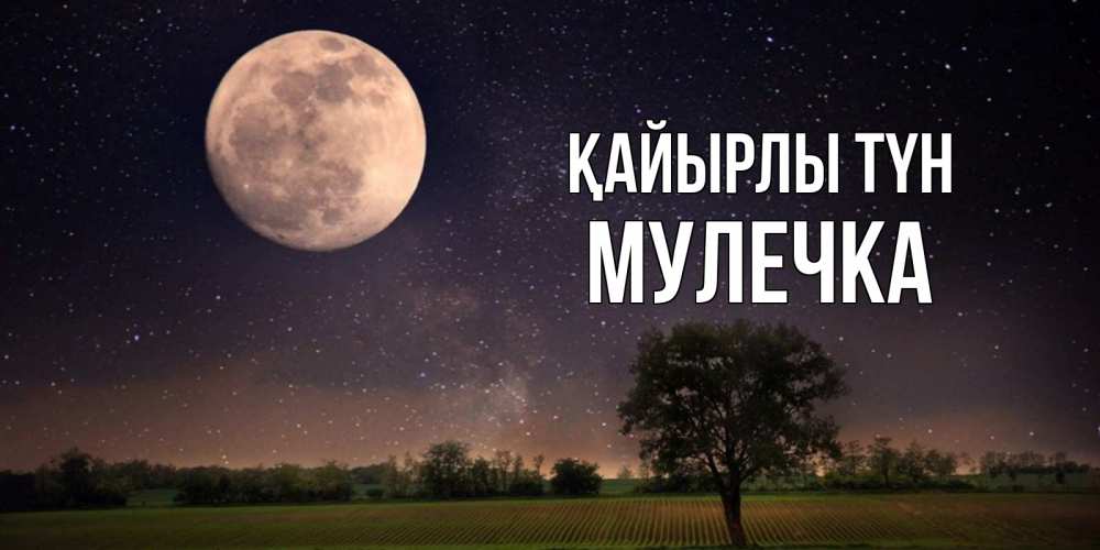 Күн сайын ашық хат с именем, Мулечка Қайырлы түн ночные открытки с луной Онлайн тегін жүктеп алу тілектері бар керемет карта 