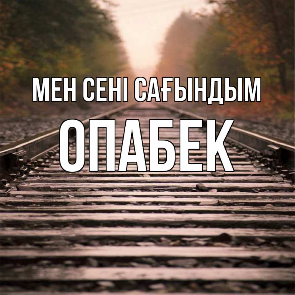 Күн сайын ашық хат с именем, ОПАБЕК Мен сені сағындым приезжай Онлайн тегін жүктеп алу тілектері бар керемет карта 