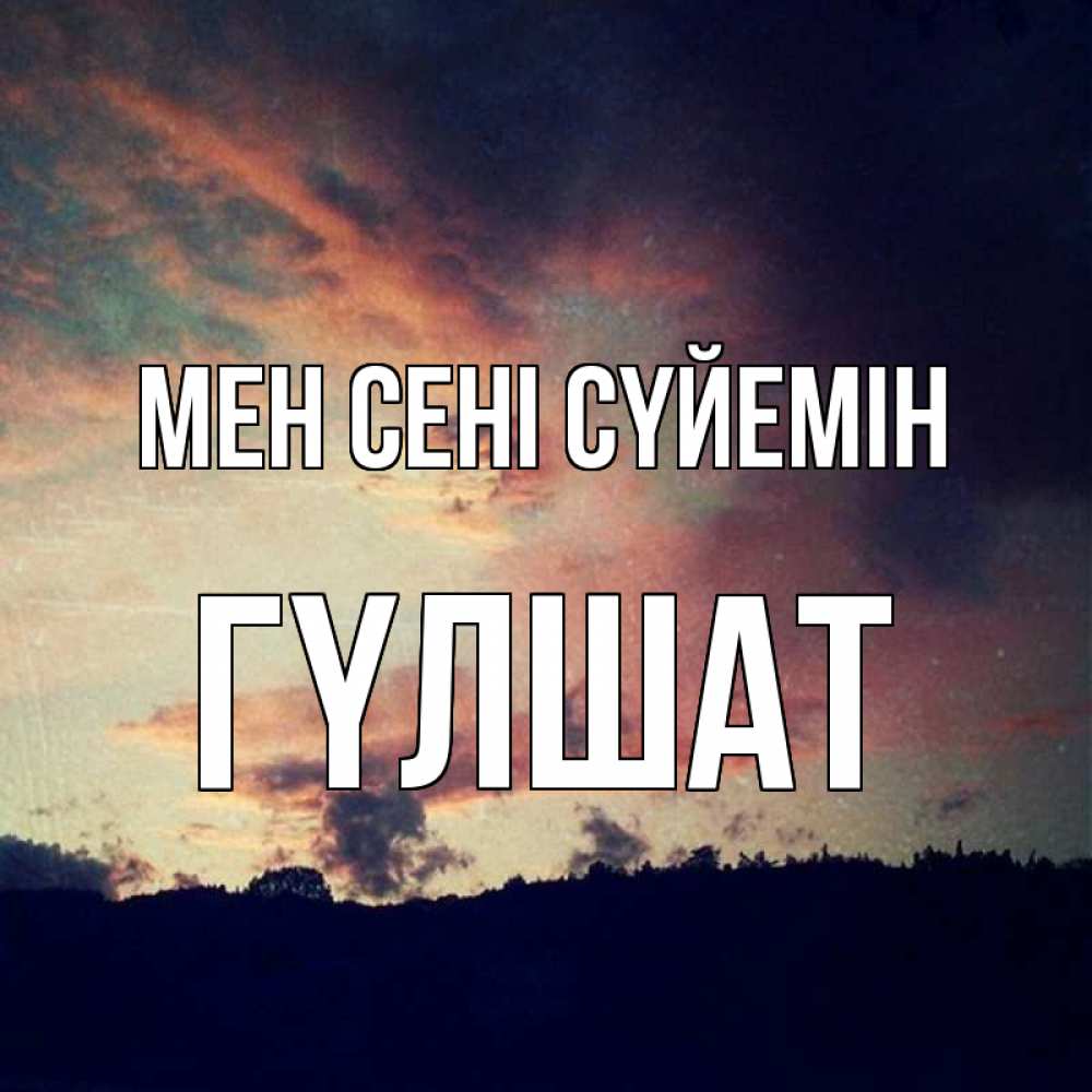 Күн сайын ашық хат с именем, ГҮЛШАТ Мен сені сүйемін закат Онлайн тегін жүктеп алу тілектері бар керемет карта 