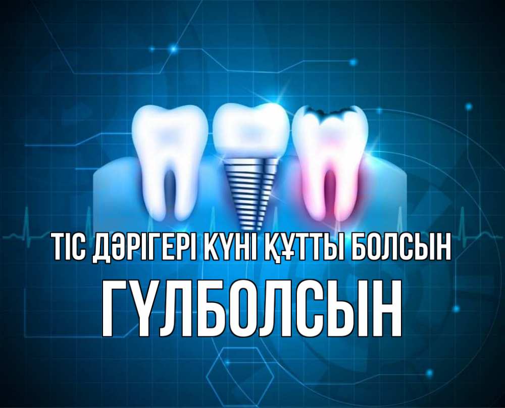 Күн сайын ашық хат с именем, ГҮЛБОЛСЫН Тіс дәрігері күні құтты болсын с днем стоматолога Онлайн тегін жүктеп алу тілектері бар керемет карта 