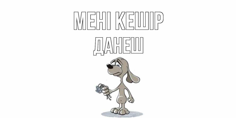 Күн сайын ашық хат с именем, ДАНЕШ Мені кешір открытка прости меня серый пес Онлайн тегін жүктеп алу тілектері бар керемет карта 