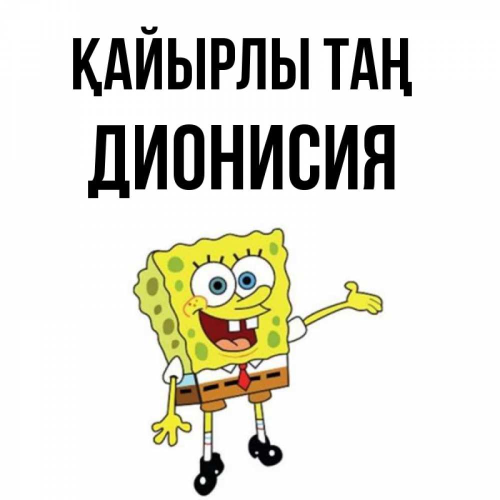 Күн сайын ашық хат с именем, Дионисия Қайырлы таң губка боб улыбается Онлайн тегін жүктеп алу тілектері бар керемет карта 