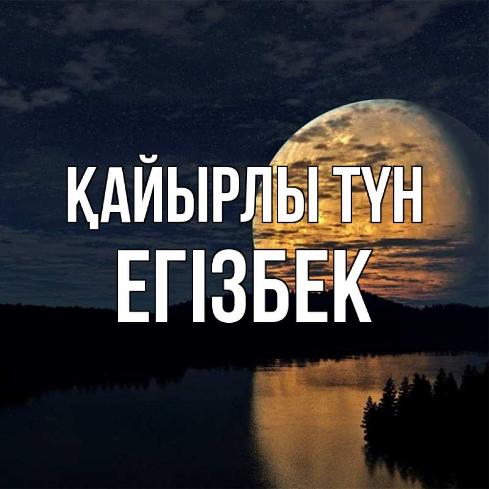 Күн сайын ашық хат с именем, Егізбек Қайырлы түн речка Онлайн тегін жүктеп алу тілектері бар керемет карта 