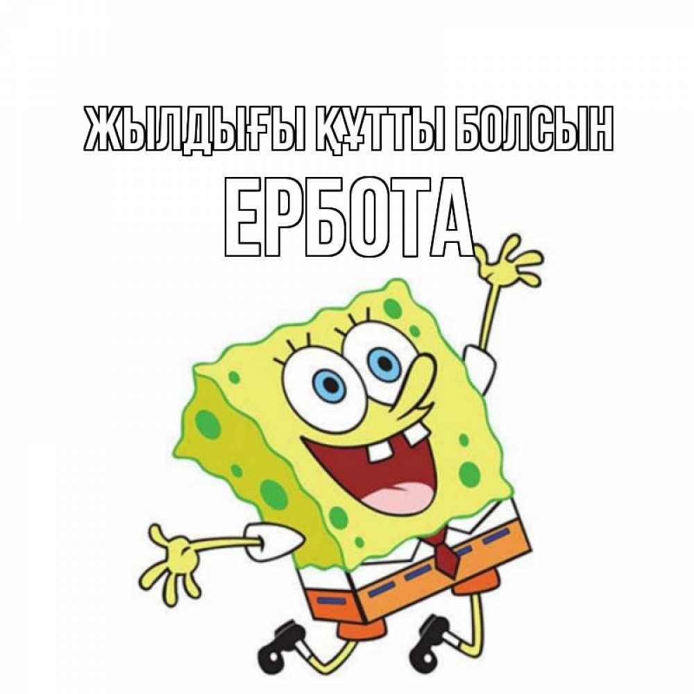 Күн сайын ашық хат с именем, Ербота Жылдығы құтты болсын губка боб Онлайн тегін жүктеп алу тілектері бар керемет карта 
