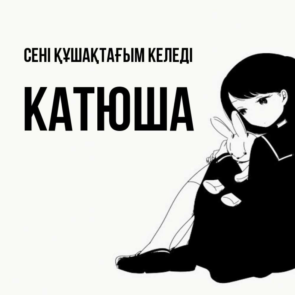 Күн сайын ашық хат с именем, Катюша сені құшақтағым келеді чернобелая картнка Онлайн тегін жүктеп алу тілектері бар керемет карта 