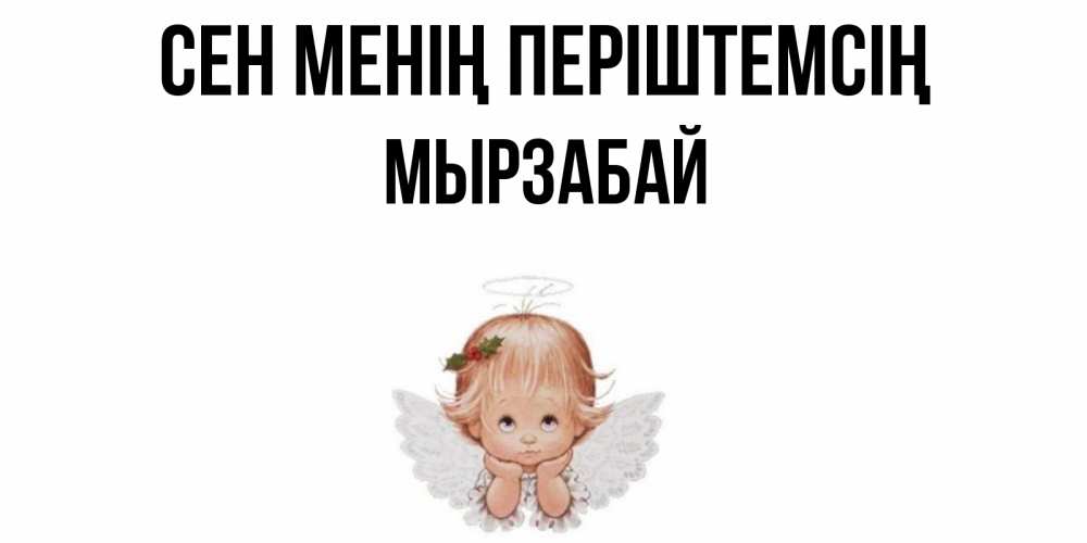 Күн сайын ашық хат с именем, Мырзабай Сен менің періштемсің ангел Онлайн тегін жүктеп алу тілектері бар керемет карта 