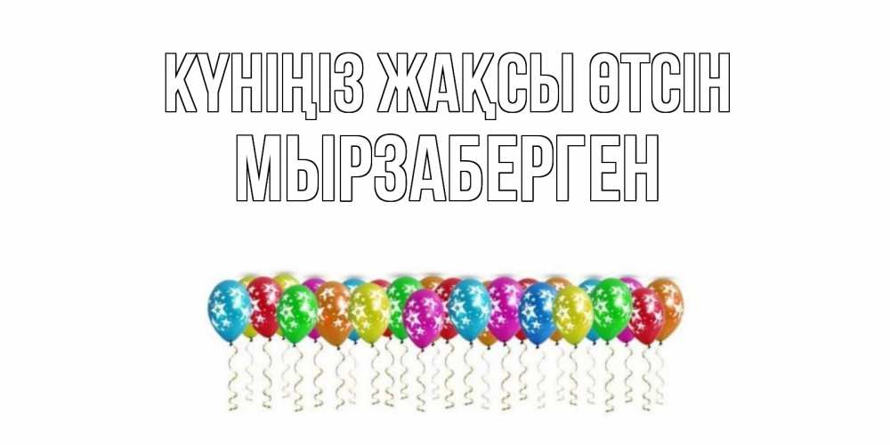 Күн сайын ашық хат с именем, Мырзаберген Күніңіз жақсы өтсін прекрасного дня Онлайн тегін жүктеп алу тілектері бар керемет карта 