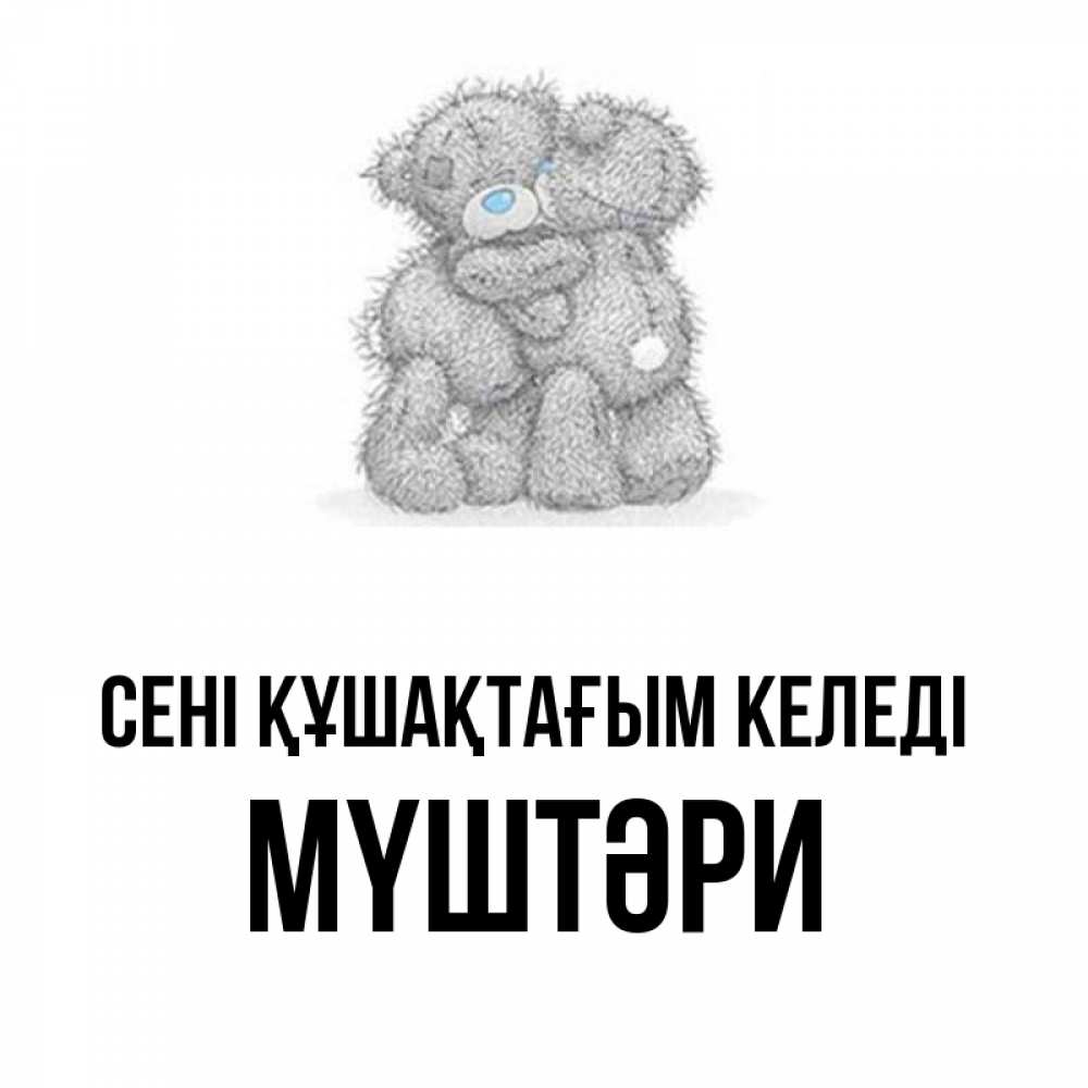 Күн сайын ашық хат с именем, МҮШТӘРИ сені құшақтағым келеді два теддика Онлайн тегін жүктеп алу тілектері бар керемет карта 