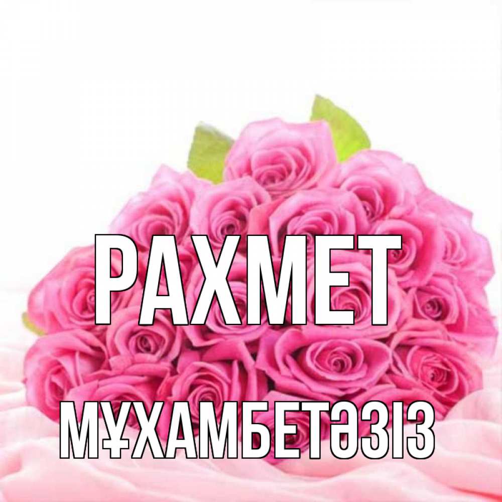 Күн сайын ашық хат с именем, МҰХАМБЕТӘЗІЗ рахмет розовые розы с подписью Онлайн тегін жүктеп алу тілектері бар керемет карта 