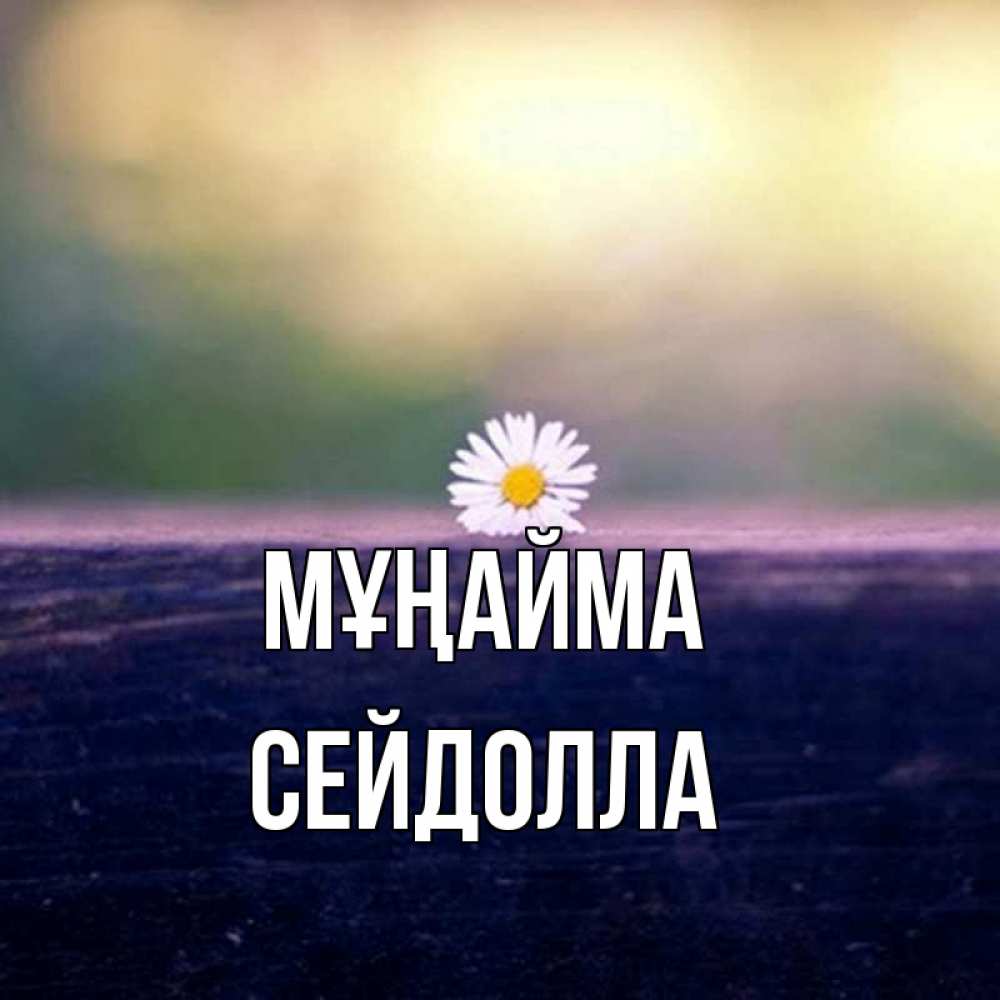 Күн сайын ашық хат с именем, СЕЙДОЛЛА Мұңайма красота Онлайн тегін жүктеп алу тілектері бар керемет карта 