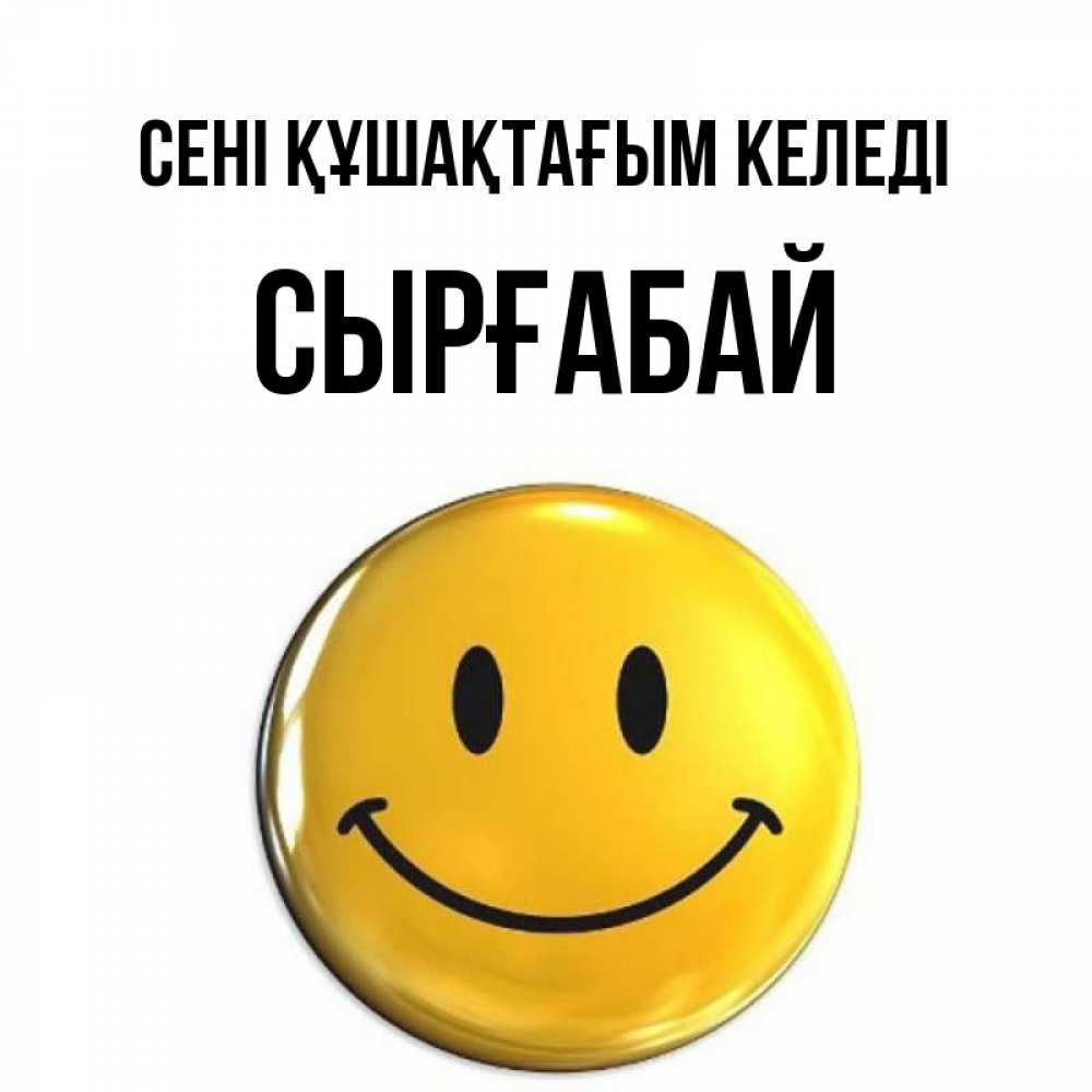 Күн сайын ашық хат с именем, СЫРҒАБАЙ сені құшақтағым келеді открытки которые можно подписывать онлайн по своему усмотрению бесплатно Онлайн тегін жүктеп алу тілектері бар керемет карта 