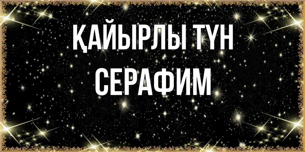 Күн сайын ашық хат с именем, Серафим Қайырлы түн засыпаем под звездами Онлайн тегін жүктеп алу тілектері бар керемет карта 