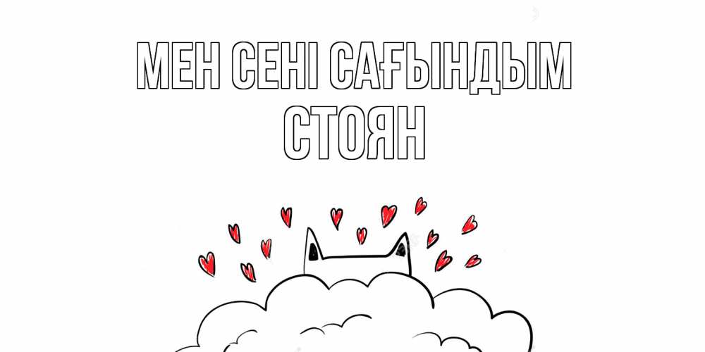 Күн сайын ашық хат с именем, Стоян Мен сені сағындым котик скучает по тебе очень с сердечками Онлайн тегін жүктеп алу тілектері бар керемет карта 