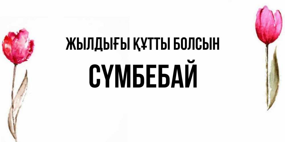 Күн сайын ашық хат с именем, СҮМБЕБАЙ Жылдығы құтты болсын открытки акварелью с цветами Онлайн тегін жүктеп алу тілектері бар керемет карта 