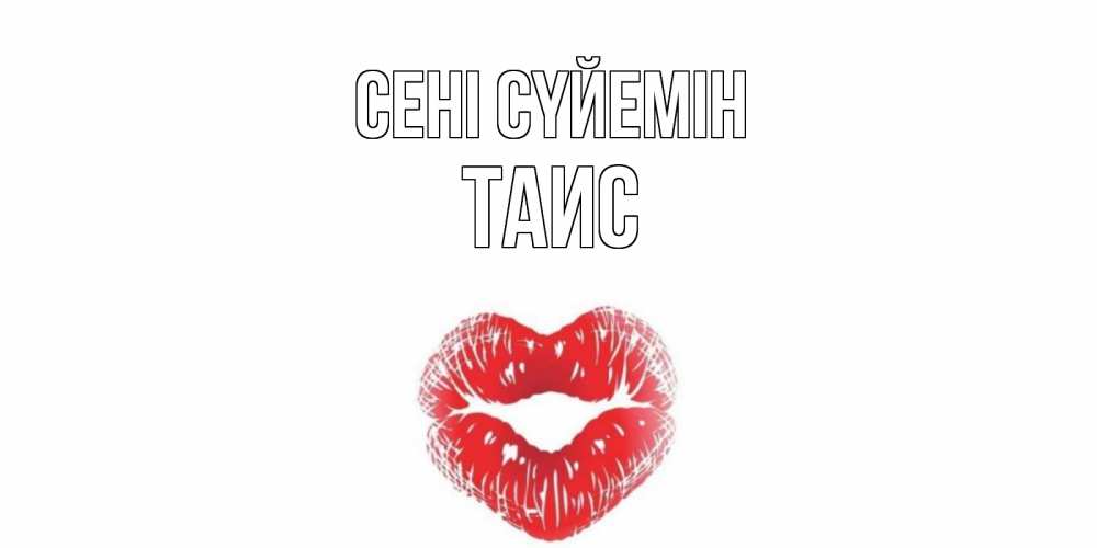 Күн сайын ашық хат с именем, Таис Сені сүйемін поцелуй Онлайн тегін жүктеп алу тілектері бар керемет карта 
