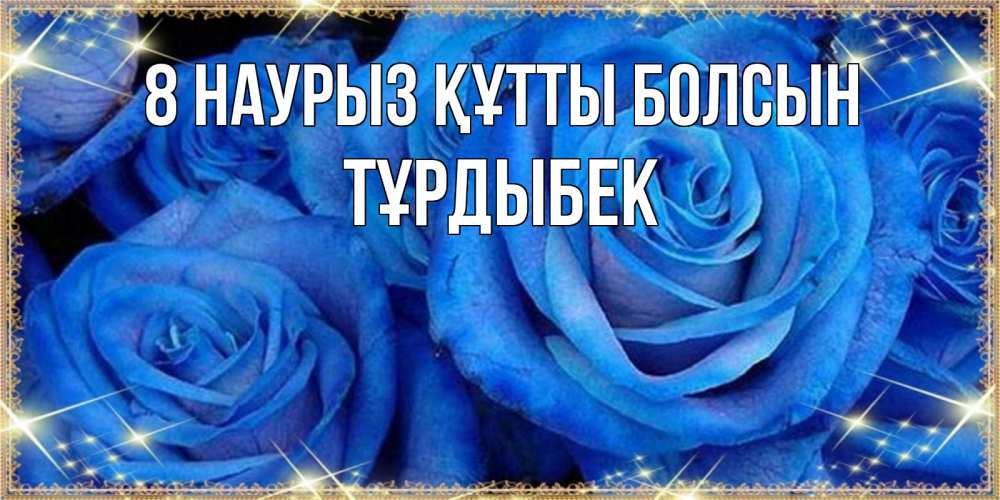 Күн сайын ашық хат с именем, ТҰРДЫБЕК 8 наурыз құтты болсын как поздравить женщину на 8 марта. Конечно же нужно подарить ей открытку с нашего сайта Онлайн тегін жүктеп алу тілектері бар керемет карта 