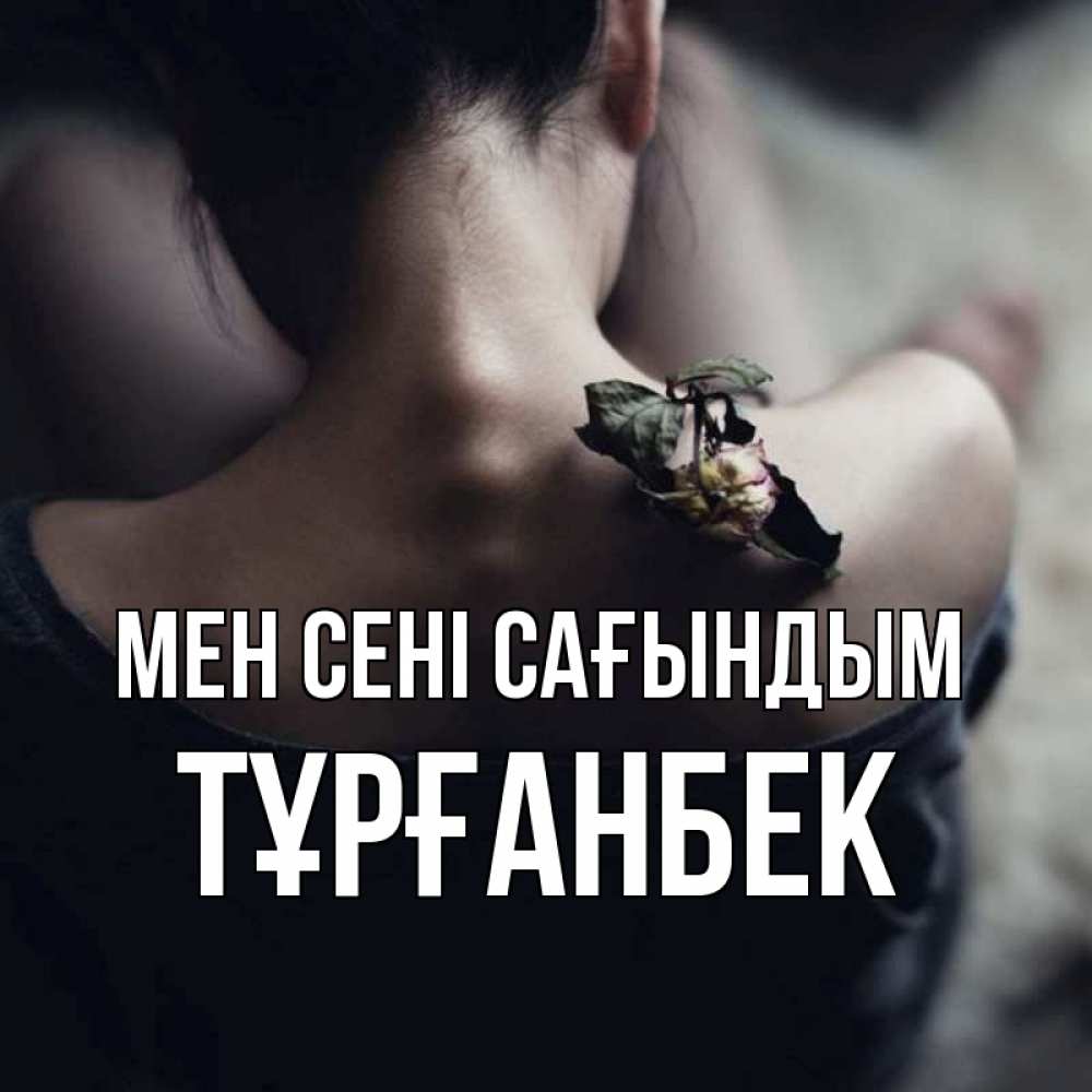 Күн сайын ашық хат с именем, ТҰРҒАНБЕК Мен сені сағындым засох цветок Онлайн тегін жүктеп алу тілектері бар керемет карта 