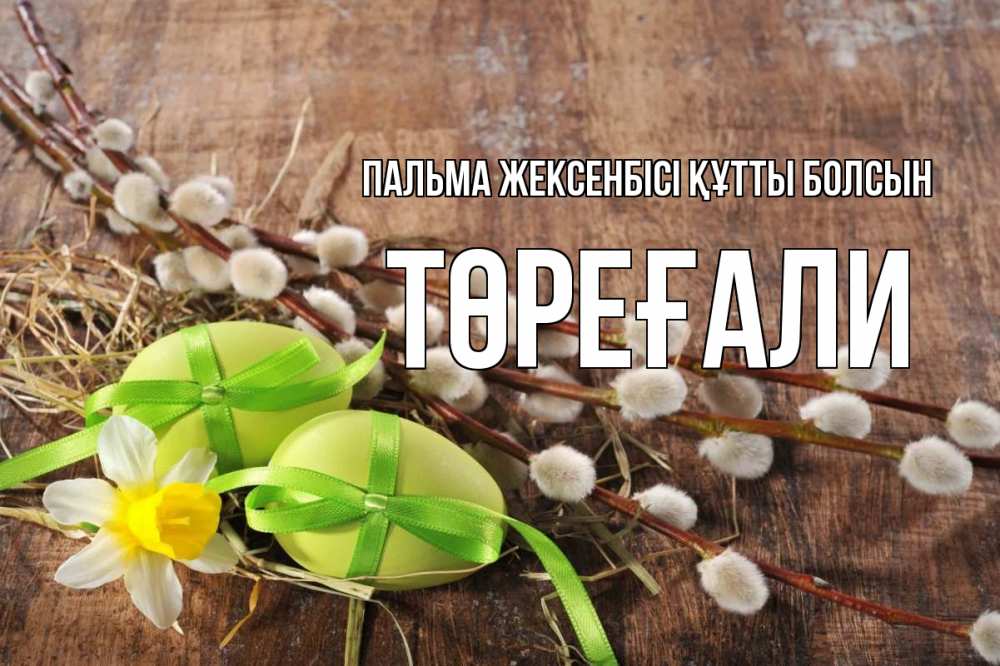 Күн сайын ашық хат с именем, Төреғали Пальма жексенбісі құтты болсын верба Онлайн тегін жүктеп алу тілектері бар керемет карта 
