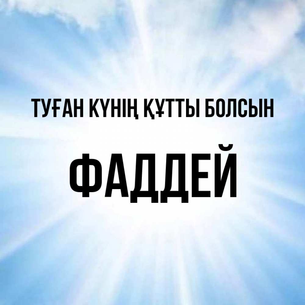 Күн сайын ашық хат с именем, Фаддей Туған күнің құтты болсын свет небесный Онлайн тегін жүктеп алу тілектері бар керемет карта 