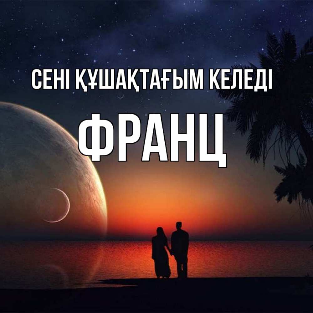 Күн сайын ашық хат с именем, Франц сені құшақтағым келеді восход спутников Онлайн тегін жүктеп алу тілектері бар керемет карта 