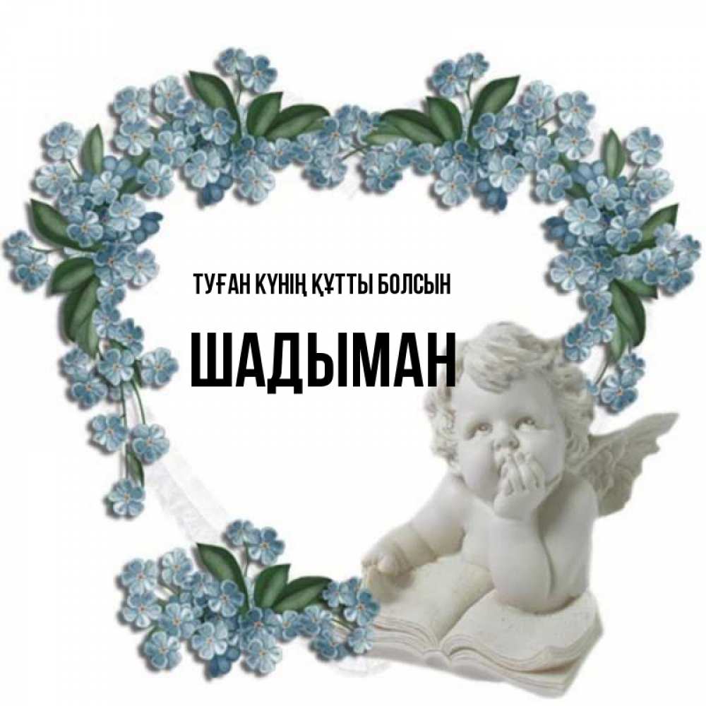Күн сайын ашық хат с именем, ШАДЫМАН Туған күнің құтты болсын голубые цветы и мраморный ангел Онлайн тегін жүктеп алу тілектері бар керемет карта 
