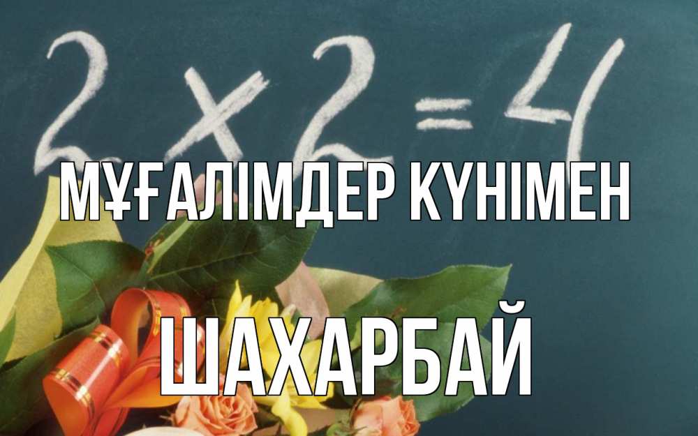 Күн сайын ашық хат с именем, ШАХАРБАЙ Мұғалімдер күнімен с днем учителя Онлайн тегін жүктеп алу тілектері бар керемет карта 