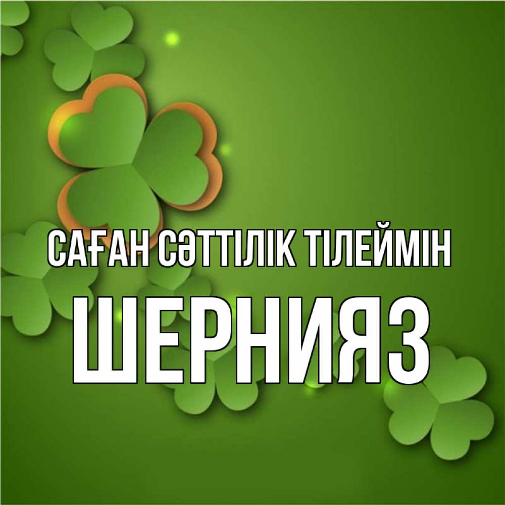 Күн сайын ашық хат с именем, ШЕРНИЯЗ Саған сәттілік тілеймін много трехлистных листочков клевера Онлайн тегін жүктеп алу тілектері бар керемет карта 