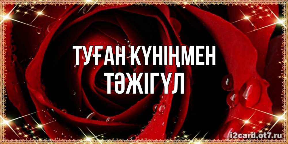 Күн сайын ашық хат с именем, ТӘЖІГҮЛ Туған күніңмен цветок в росе на день рождения Онлайн тегін жүктеп алу тілектері бар керемет карта 