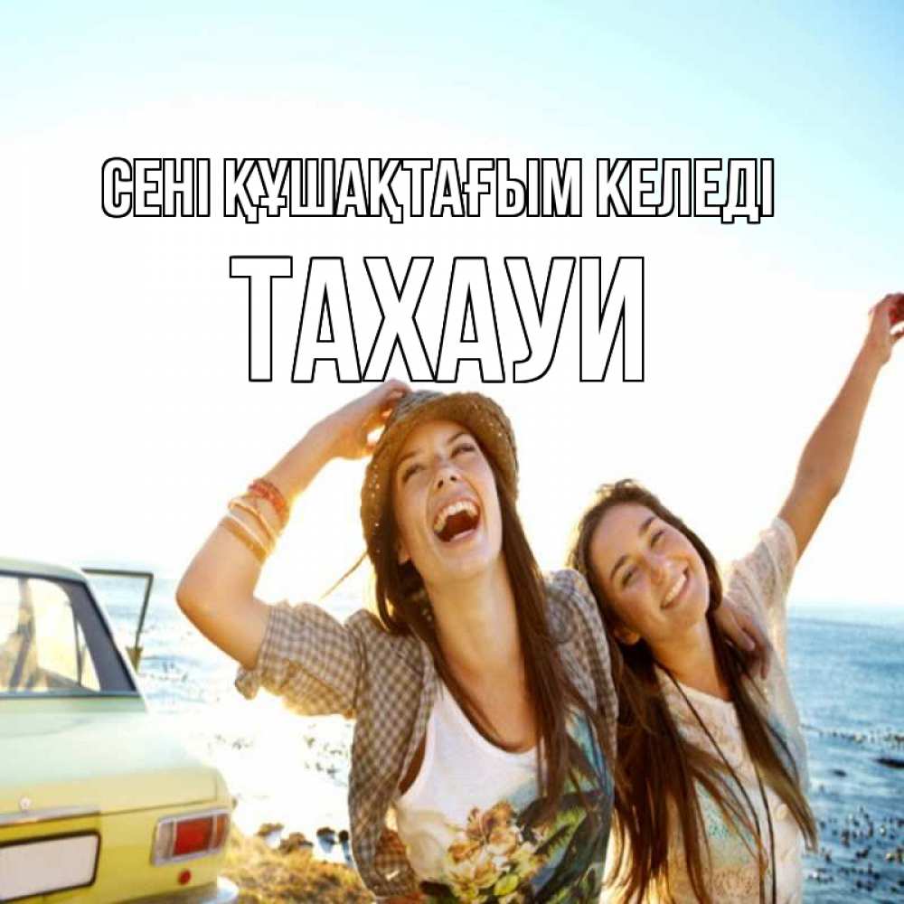 Күн сайын ашық хат с именем, ТАХАУИ сені құшақтағым келеді веселые девушки Онлайн тегін жүктеп алу тілектері бар керемет карта 