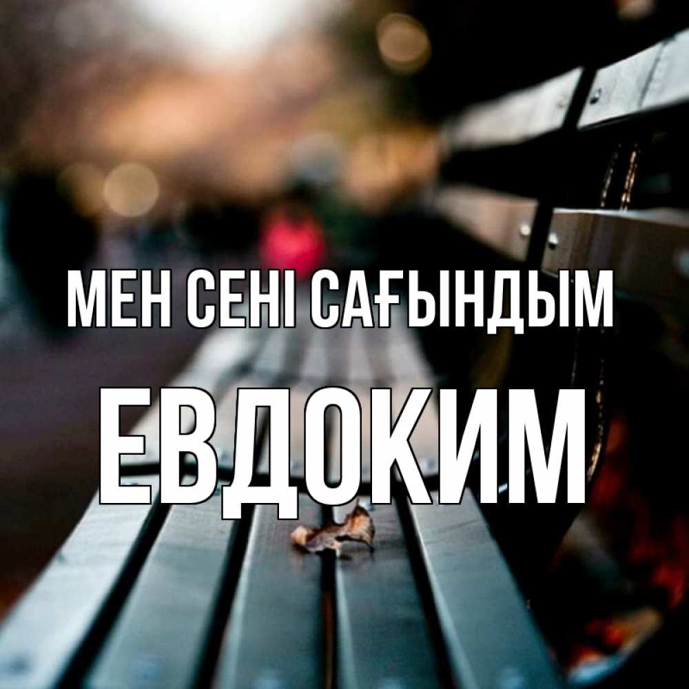 Күн сайын ашық хат с именем, Евдоким Мен сені сағындым приходи скорее Онлайн тегін жүктеп алу тілектері бар керемет карта 