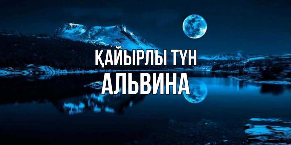 Күн сайын ашық хат с именем, Альвина Қайырлы түн луна, озеро, горы Онлайн тегін жүктеп алу тілектері бар керемет карта 