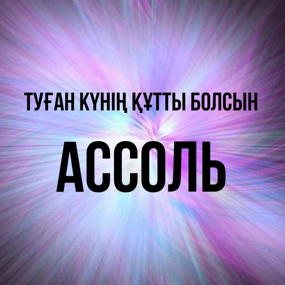 Күн сайын ашық хат с именем, Ассоль Туған күнің құтты болсын ангельский свет Онлайн тегін жүктеп алу тілектері бар керемет карта 