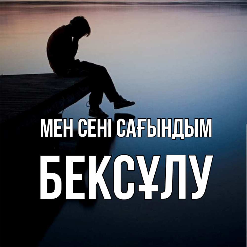 Күн сайын ашық хат с именем, БЕКСҰЛУ Мен сені сағындым печаль Онлайн тегін жүктеп алу тілектері бар керемет карта 