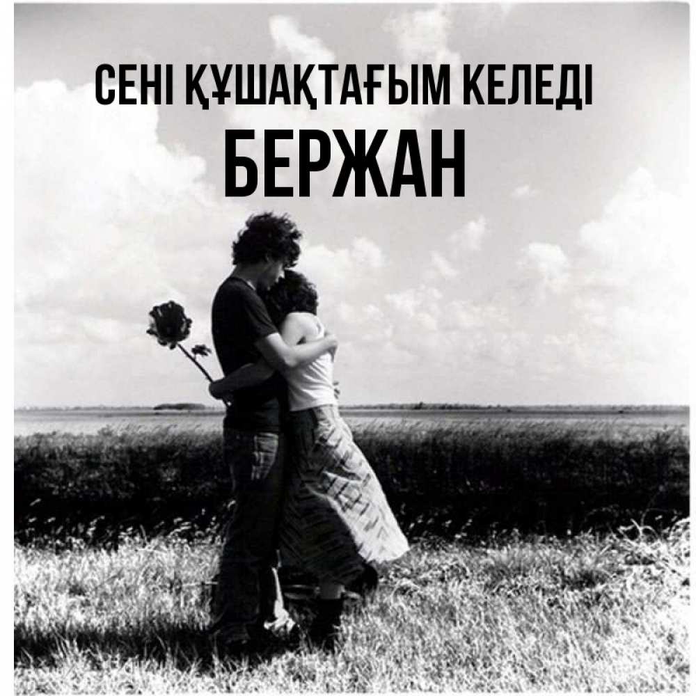 Күн сайын ашық хат с именем, Бержан сені құшақтағым келеді чернобелое фото Онлайн тегін жүктеп алу тілектері бар керемет карта 