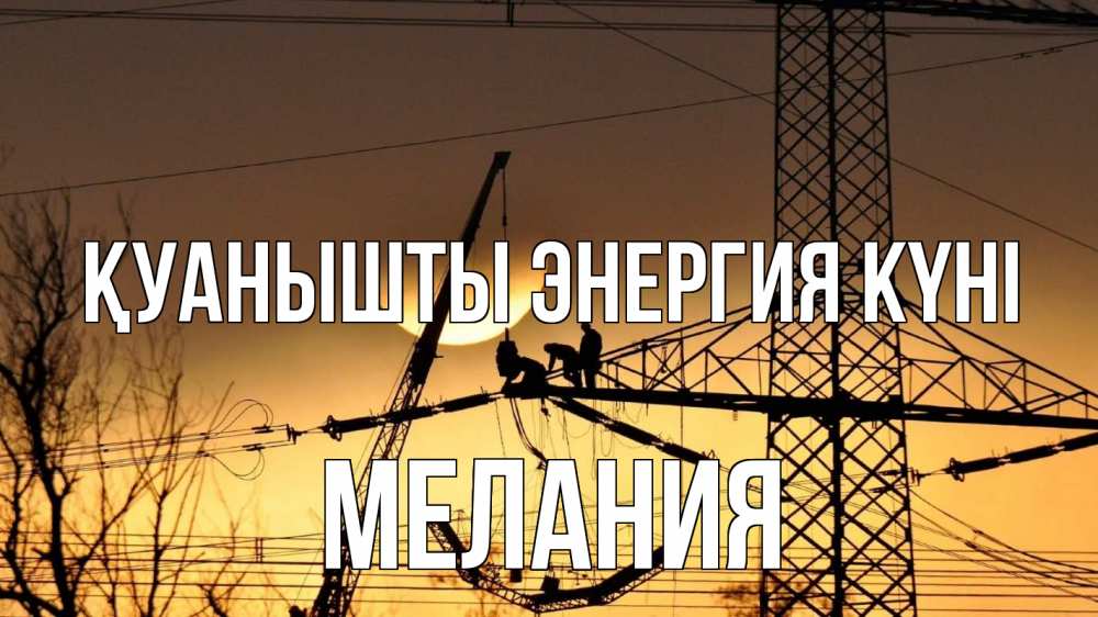 Күн сайын ашық хат с именем, Мелания Қуанышты энергия күні ЛЭП ремонт закат Онлайн тегін жүктеп алу тілектері бар керемет карта 