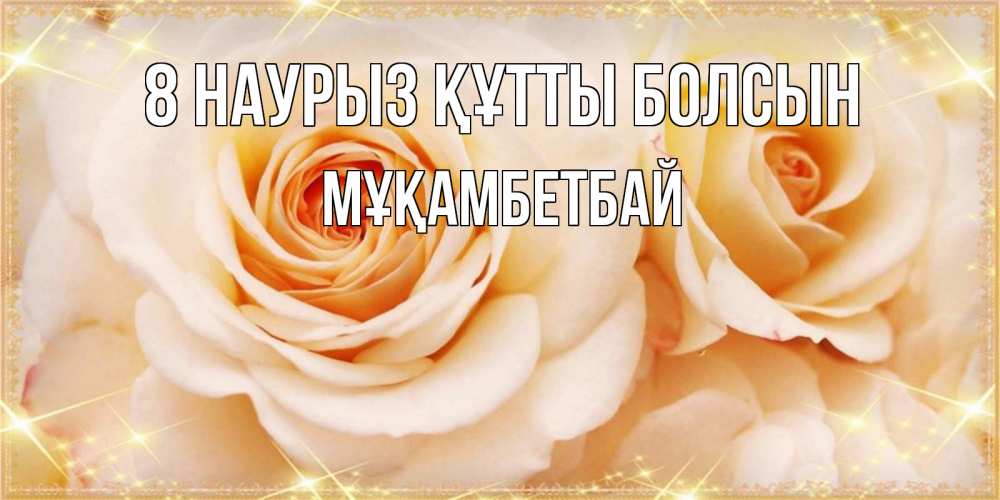 Күн сайын ашық хат с именем, Мұқамбетбай 8 наурыз құтты болсын новые открытки для мамы на 8 марта Онлайн тегін жүктеп алу тілектері бар керемет карта 