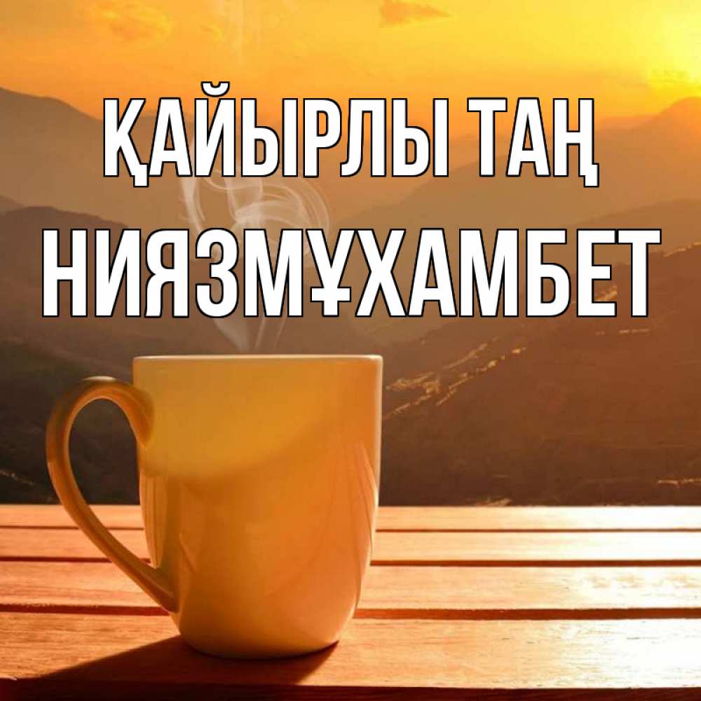 Күн сайын ашық хат с именем, НИЯЗМҰХАМБЕТ Қайырлы таң кофе в горах Онлайн тегін жүктеп алу тілектері бар керемет карта 