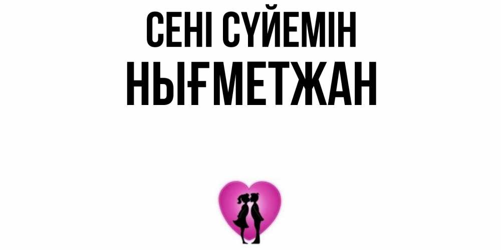 Күн сайын ашық хат с именем, НЫҒМЕТЖАН Сені сүйемін поцелуй Онлайн тегін жүктеп алу тілектері бар керемет карта 