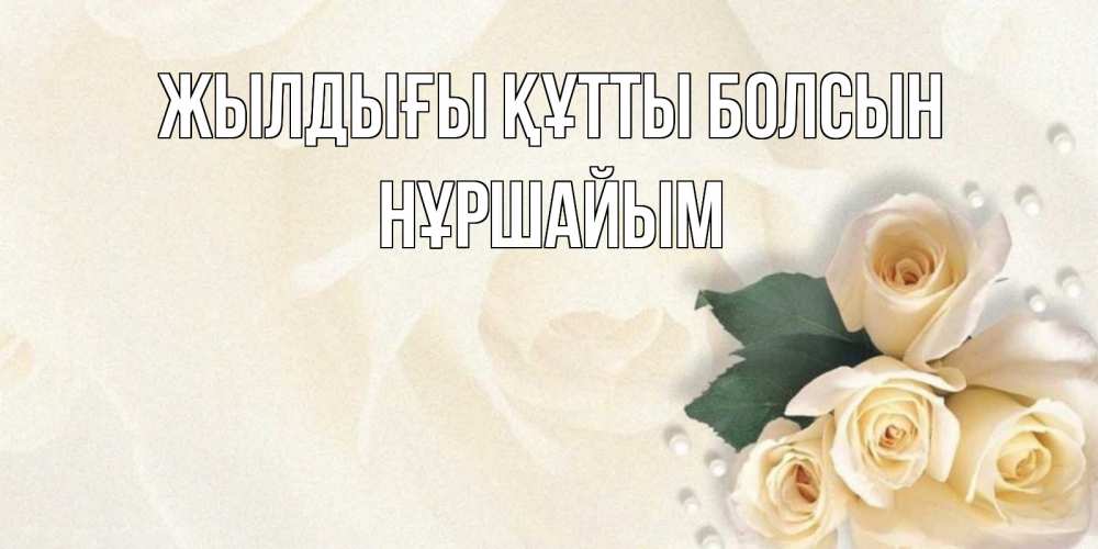 Күн сайын ашық хат с именем, НҰРШАЙЫМ Жылдығы құтты болсын поздравления на день рождения с именем Онлайн тегін жүктеп алу тілектері бар керемет карта 