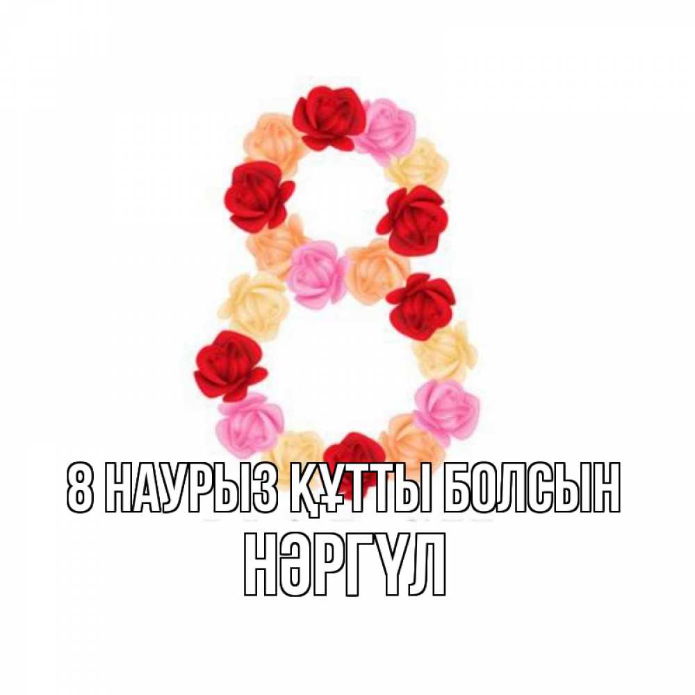 Күн сайын ашық хат с именем, НӘРГҮЛ 8 наурыз құтты болсын международный женский день Онлайн тегін жүктеп алу тілектері бар керемет карта 