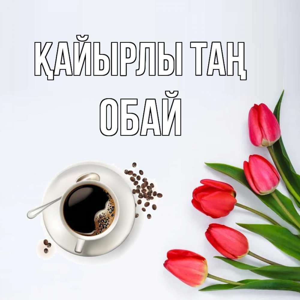 Күн сайын ашық хат с именем, ОБАЙ Қайырлы таң красное блюдце Онлайн тегін жүктеп алу тілектері бар керемет карта 