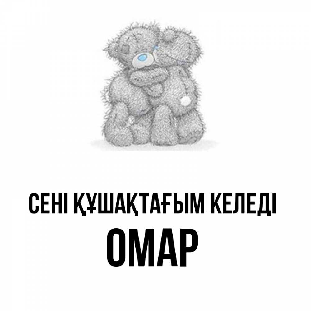 Күн сайын ашық хат с именем, ОМАР сені құшақтағым келеді два теддика Онлайн тегін жүктеп алу тілектері бар керемет карта 