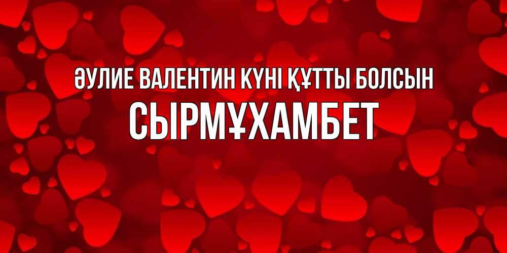 Күн сайын ашық хат с именем, СЫРМҰХАМБЕТ Әулие Валентин күні құтты болсын новые бесплатные открытки на 14 февраля, день всех влюбленных Онлайн тегін жүктеп алу тілектері бар керемет карта 