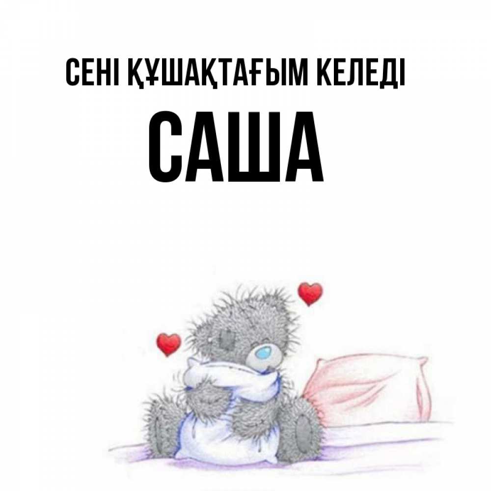 Күн сайын ашық хат с именем, Саша сені құшақтағым келеді сердечки мишка Тедди и кроватка Онлайн тегін жүктеп алу тілектері бар керемет карта 