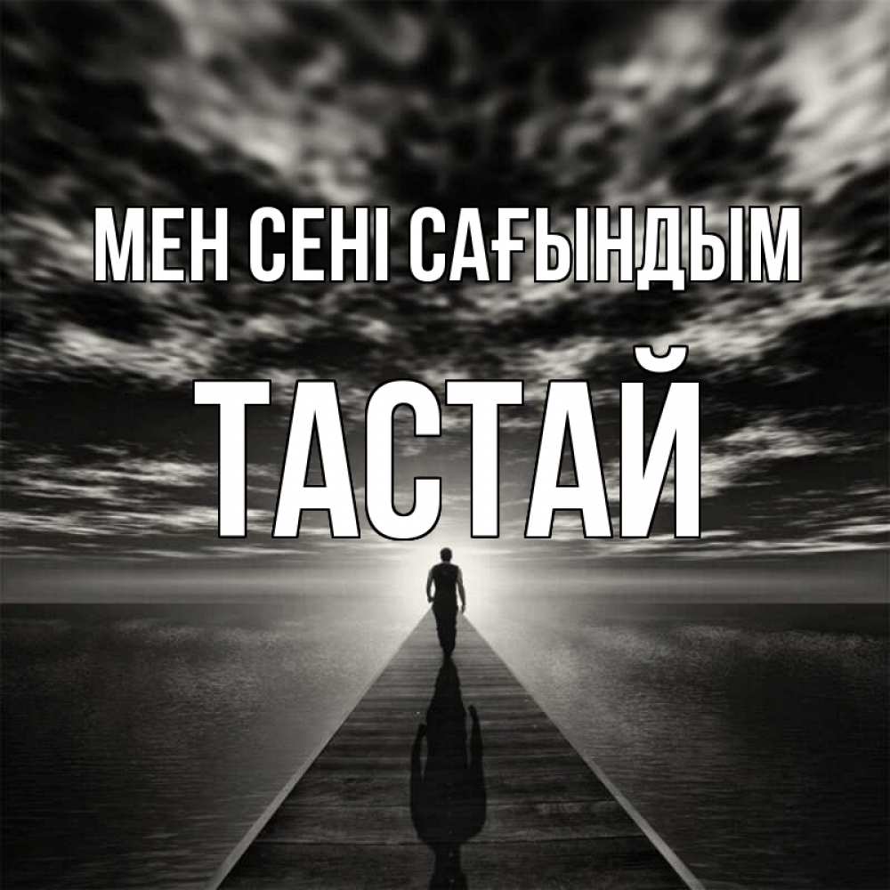 Күн сайын ашық хат с именем, ТАСТАЙ Мен сені сағындым к тебе Онлайн тегін жүктеп алу тілектері бар керемет карта 