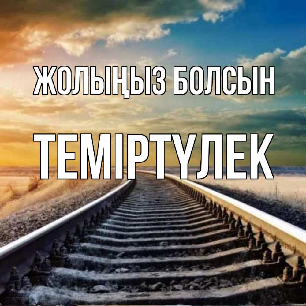 Күн сайын ашық хат с именем, ТЕМІРТҮЛЕК Жолыңыз болсын рельсы уходящие в даль Онлайн тегін жүктеп алу тілектері бар керемет карта 