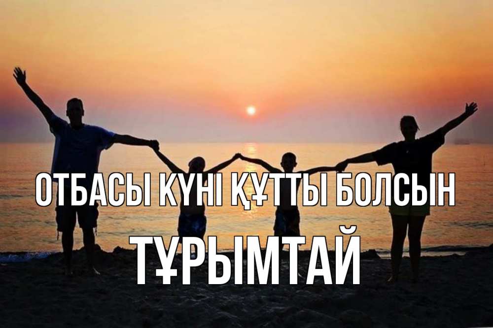 Күн сайын ашық хат с именем, ТҰРЫМТАЙ отбасы күні құтты болсын мама, папа, дети, дочка,сын, море, пляж, закат Онлайн тегін жүктеп алу тілектері бар керемет карта 