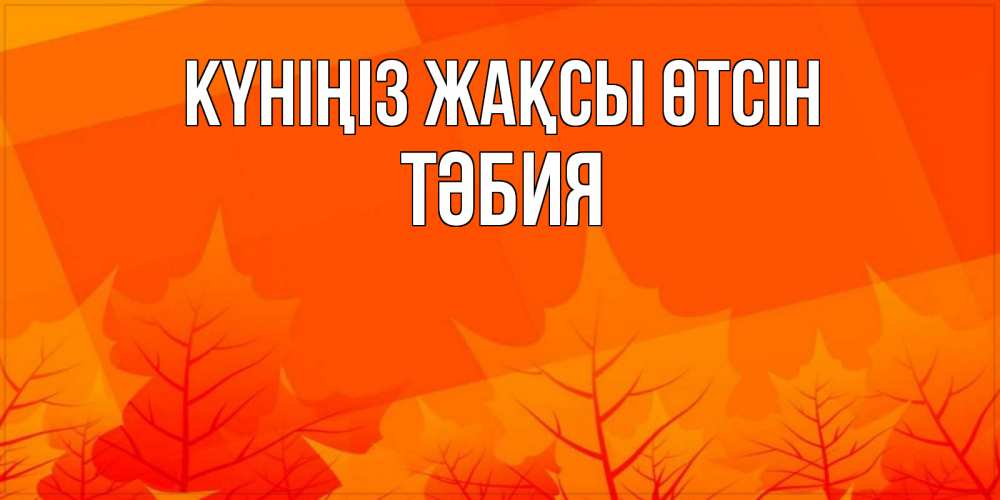 Күн сайын ашық хат с именем, ТӘБИЯ Күніңіз жақсы өтсін осеннее настроение Онлайн тегін жүктеп алу тілектері бар керемет карта 