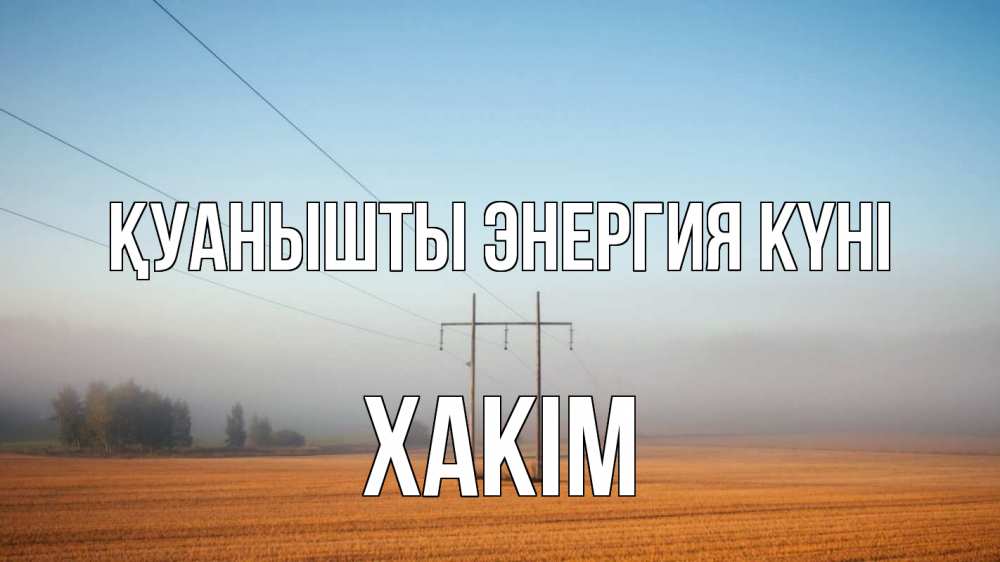 Күн сайын ашық хат с именем, ХАКІМ Қуанышты энергия күні ЛЭП столбы Онлайн тегін жүктеп алу тілектері бар керемет карта 