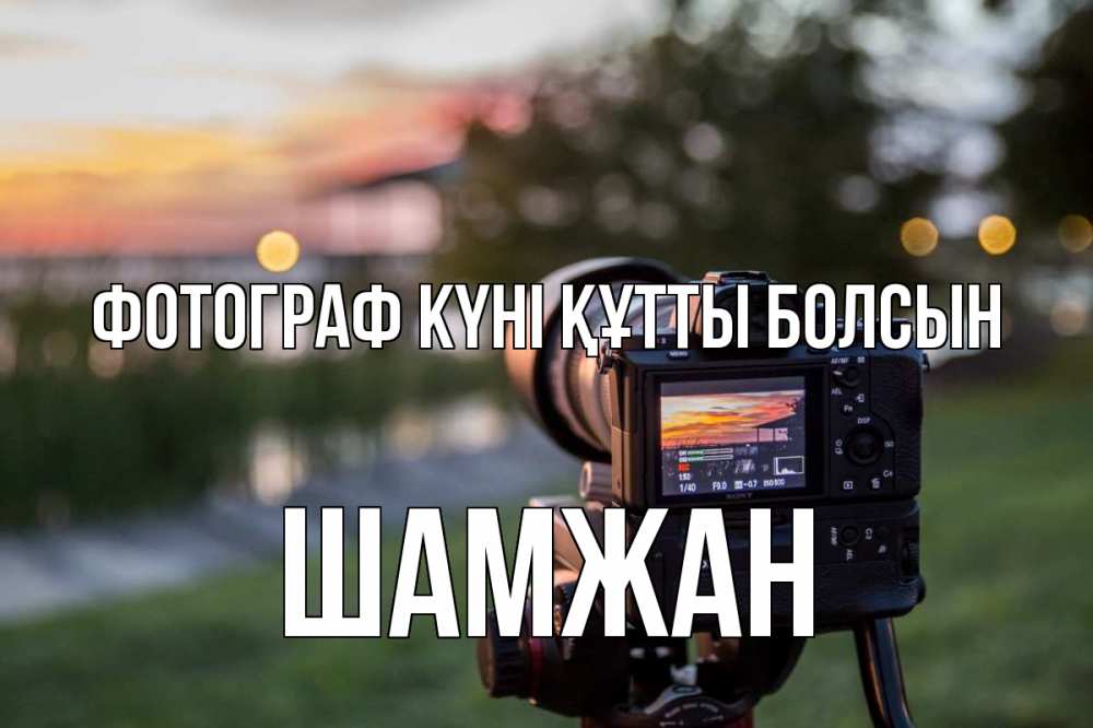 Күн сайын ашық хат с именем, ШАМЖАН Фотограф күні құтты болсын с днем фотографа Онлайн тегін жүктеп алу тілектері бар керемет карта 